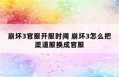 崩坏3官服开服时间 崩坏3怎么把渠道服换成官服